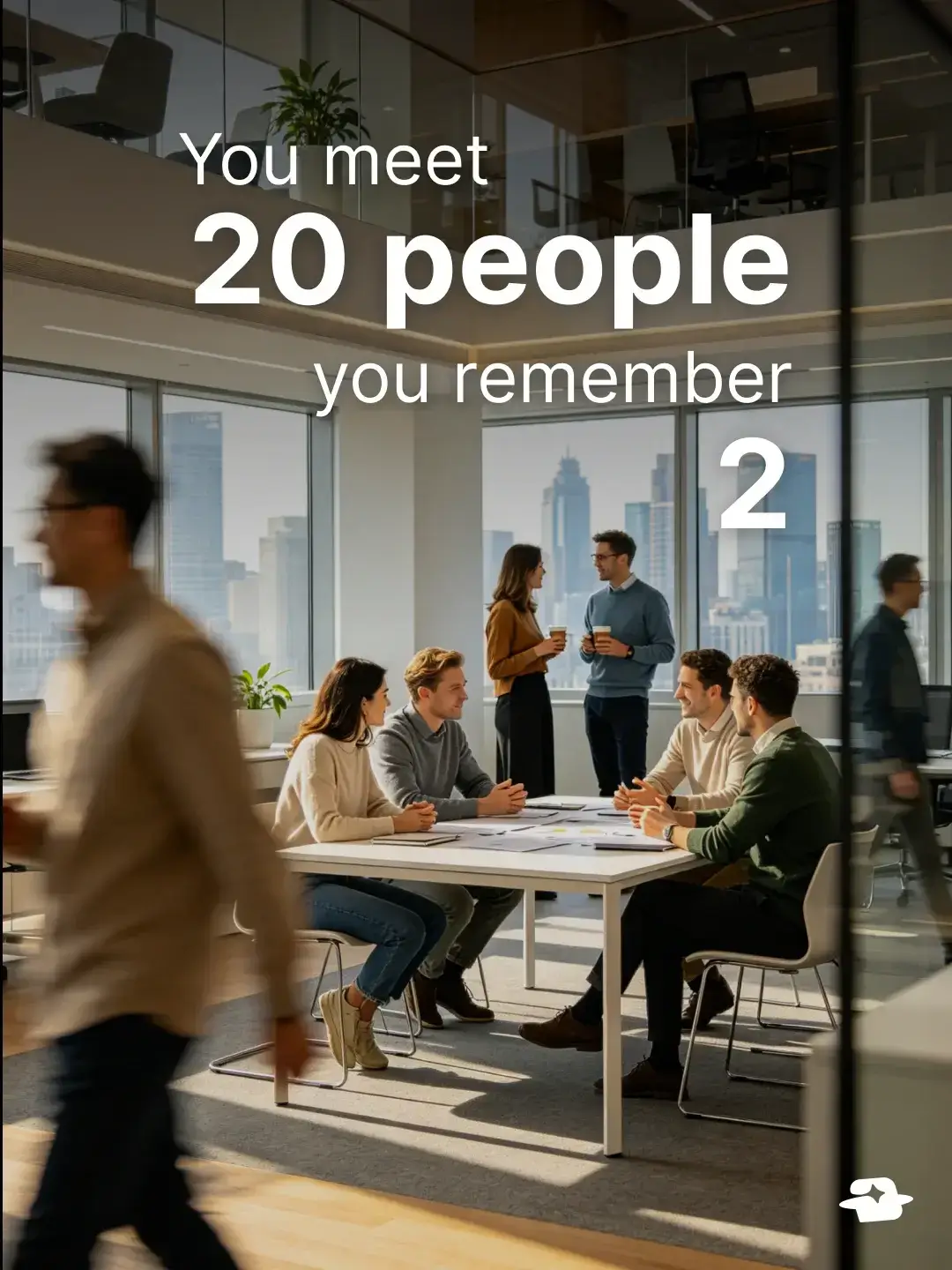 You meet 20 people, you remember 2.