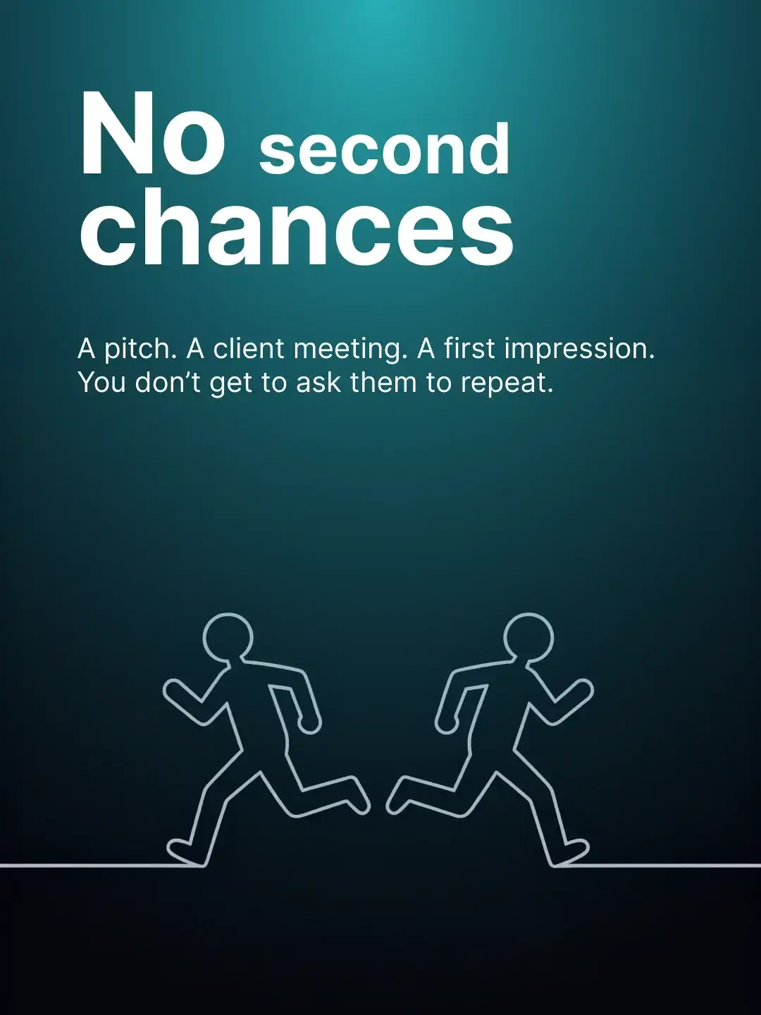 No second chances — a pitch, a client meeting, a first impression. You don't get to ask them to repeat.